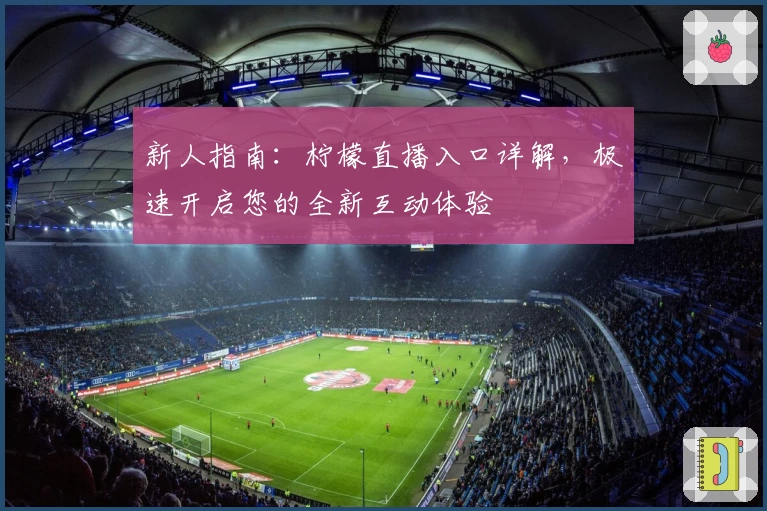 新人指南：柠檬直播入口详解，极速开启您的全新互动体验