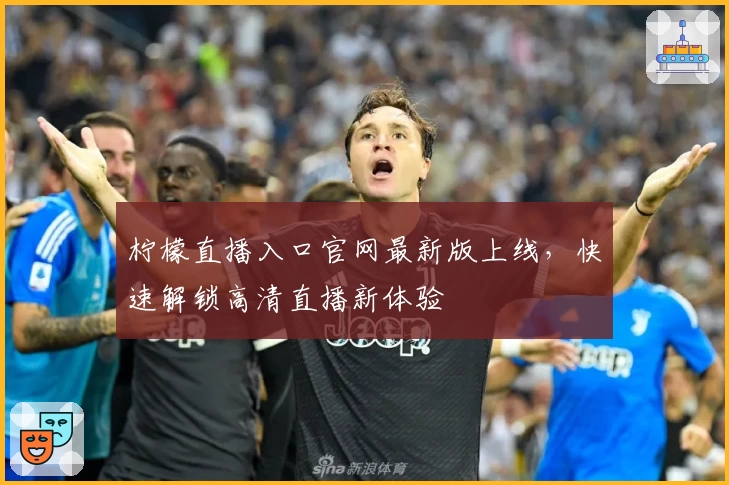柠檬直播入口官网最新版上线,快速解锁高清直播新体验