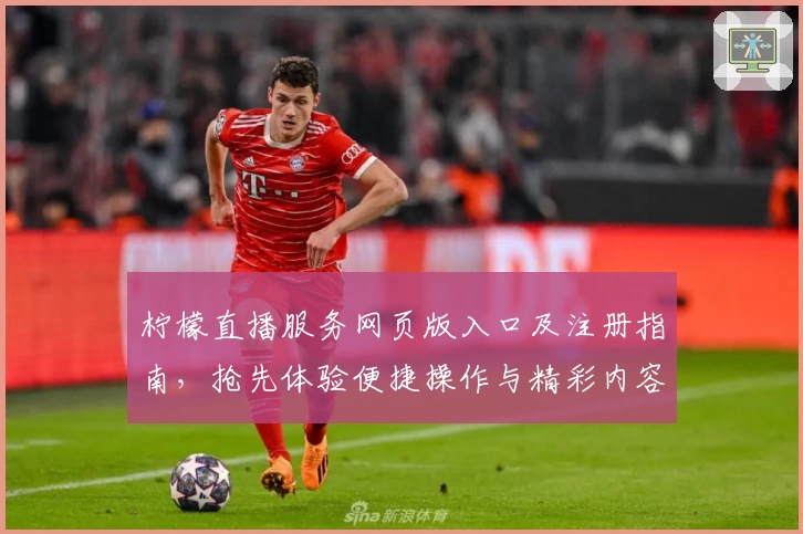 柠檬直播服务网页版入口及注册指南，抢先体验便捷操作与精彩内容