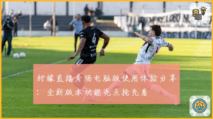 柠檬直播秀场电脑版使用体验分享：全新版本功能亮点抢先看