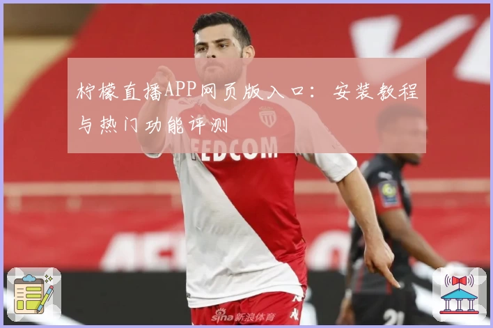 柠檬直播APP网页版入口：安装教程与热门功能评测