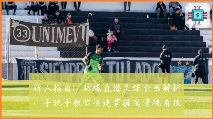 新人指南:柠檬直播足球全面解析,手把手教你快速掌握高清观看技巧