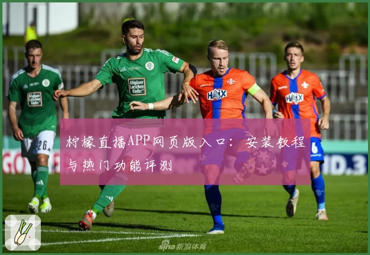 柠檬直播APP网页版入口：安装教程与热门功能评测