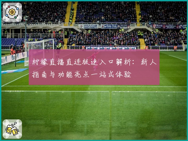 柠檬直播直连极速入口解析：新人指南与功能亮点一站式体验