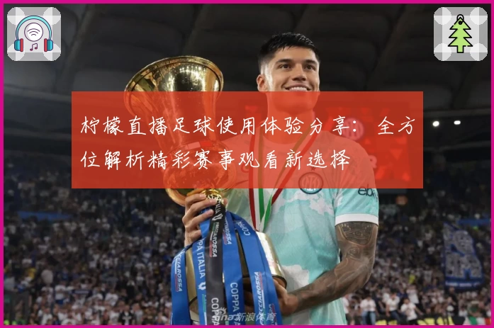 柠檬直播足球使用体验分享：全方位解析精彩赛事观看新选择