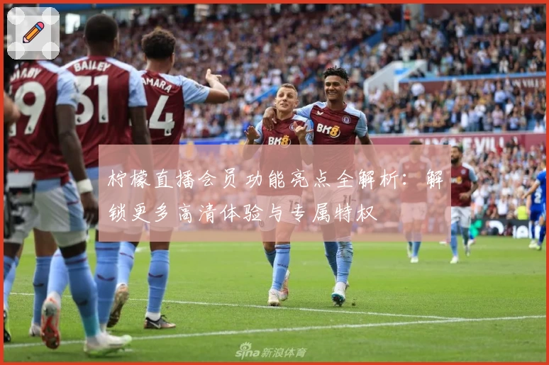 柠檬直播会员功能亮点全解析：解锁更多高清体验与专属特权