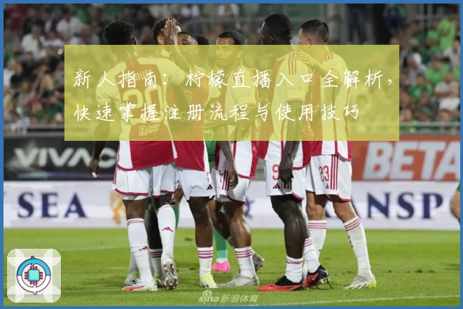 新人指南：柠檬直播入口全解析，快速掌握注册流程与使用技巧