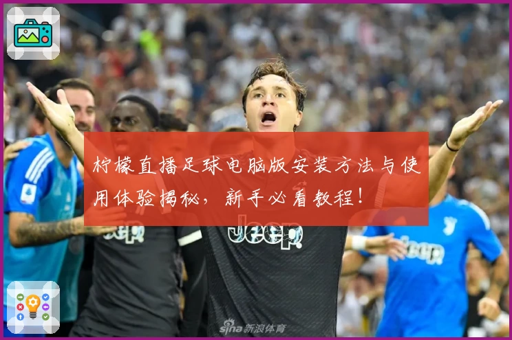 柠檬直播足球电脑版安装方法与使用体验揭秘，新手必看教程！