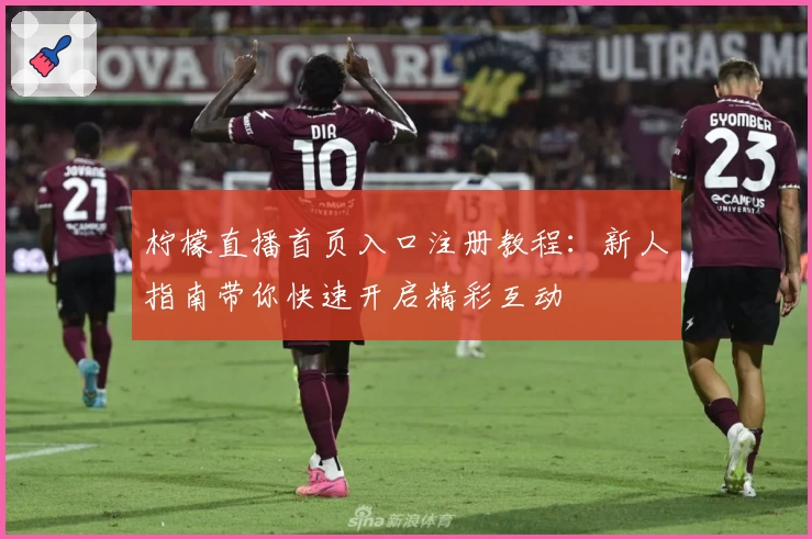 柠檬直播首页入口注册教程：新人指南带你快速开启精彩互动