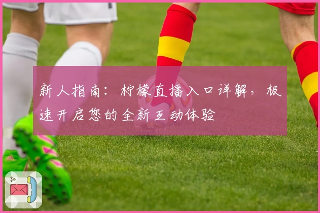 新人指南：柠檬直播入口详解，极速开启您的全新互动体验