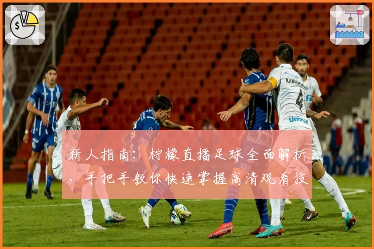 新人指南:柠檬直播足球全面解析,手把手教你快速掌握高清观看技巧