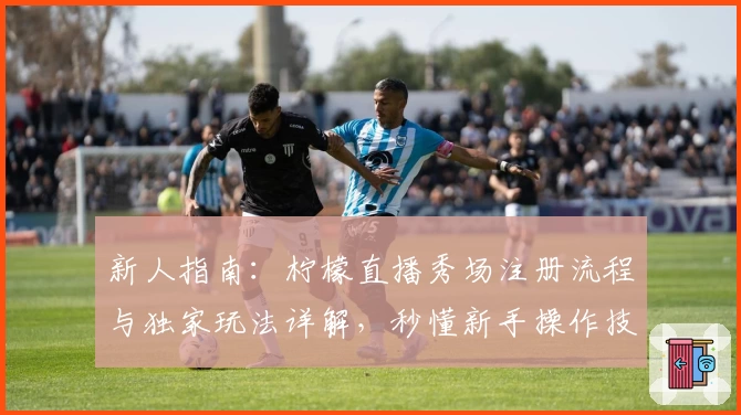 新人指南：柠檬直播秀场注册流程与独家玩法详解，秒懂新手操作技巧